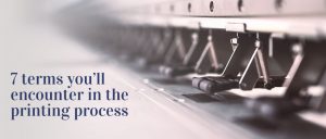 7 terms you'll encounter in the printing process